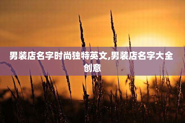 男装店名字时尚独特英文,男装店名字大全 创意
