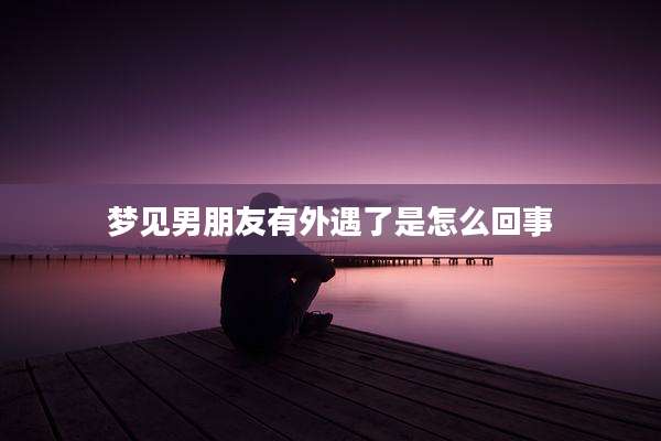 梦见男朋友有外遇了是怎么回事
