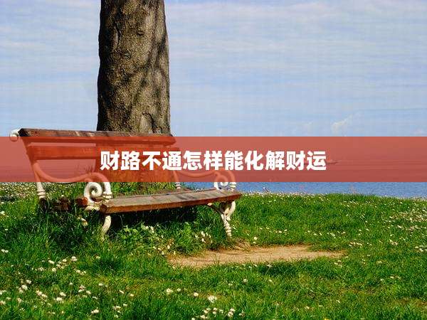 财路不通怎样能化解财运
