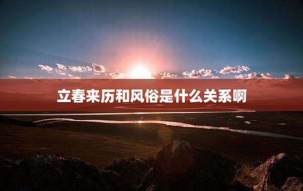 立春来历和风俗是什么关系啊