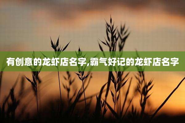 有创意的龙虾店名字,霸气好记的龙虾店名字