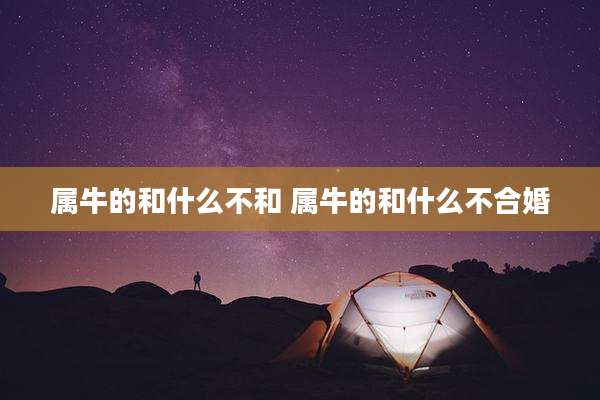属牛的和什么不和 属牛的和什么不合婚