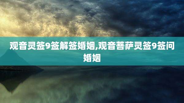 观音灵签9签解签婚姻,观音菩萨灵签9签问婚姻