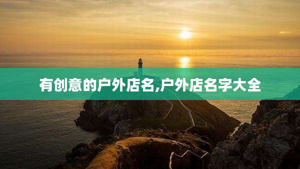 有创意的户外店名,户外店名字大全