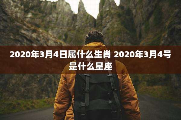 2020年3月4日属什么生肖 2020年3月4号是什么星座