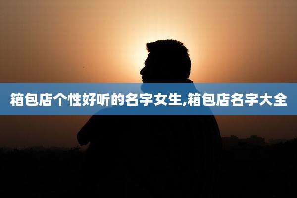 箱包店个性好听的名字女生,箱包店名字大全