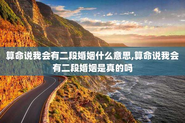 算命说我会有二段婚姻什么意思,算命说我会有二段婚姻是真的吗
