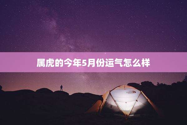 属虎的今年5月份运气怎么样