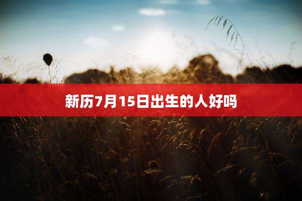 新历7月15日出生的人好吗