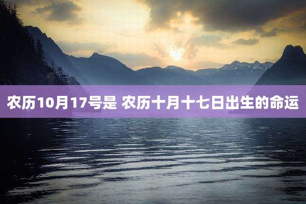 农历10月17号是 农历十月十七日出生的命运
