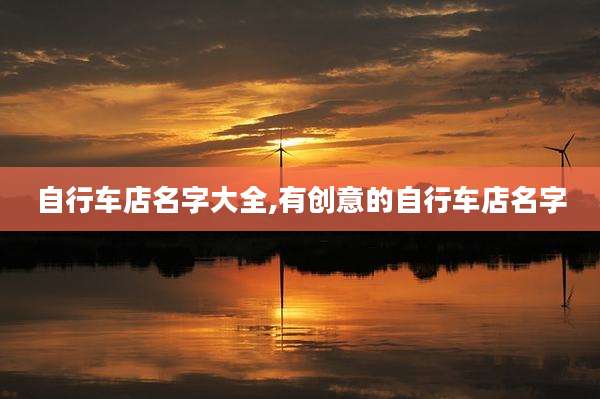 自行车店名字大全,有创意的自行车店名字