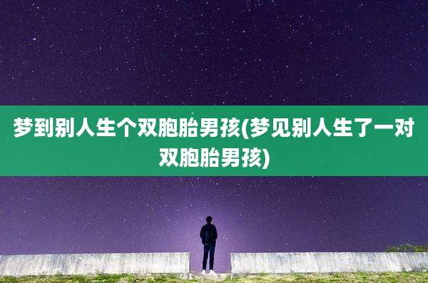 梦到别人生个双胞胎男孩(梦见别人生了一对双胞胎男孩)