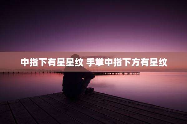 中指下有星星纹 手掌中指下方有星纹