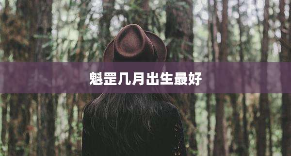 魁罡几月出生最好