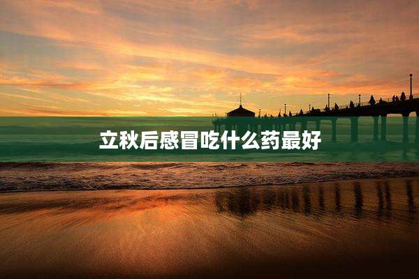 立秋后感冒吃什么药最好