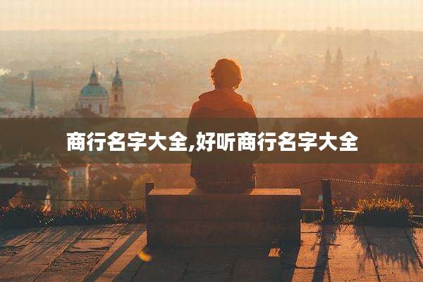 商行名字大全,好听商行名字大全