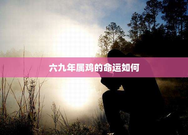 六九年属鸡的命运如何