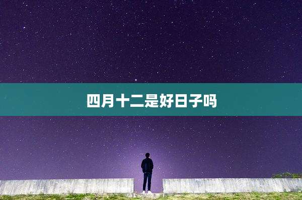 四月十二是好日子吗