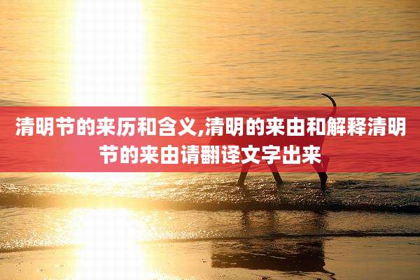 清明节的来历和含义,清明的来由和解释清明节的来由请翻译文字出来