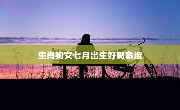 生肖狗女七月出生好吗命运