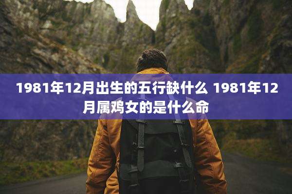 1981年12月出生的五行缺什么 1981年12月属鸡女的是什么命