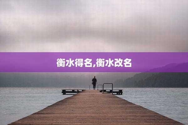 衡水得名,衡水改名