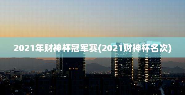 2021年财神杯冠军赛(2021财神杯名次)