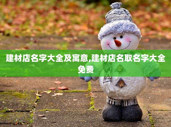建材店名字大全及寓意,建材店名取名字大全免费