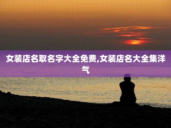 女装店名取名字大全免费,女装店名大全集洋气