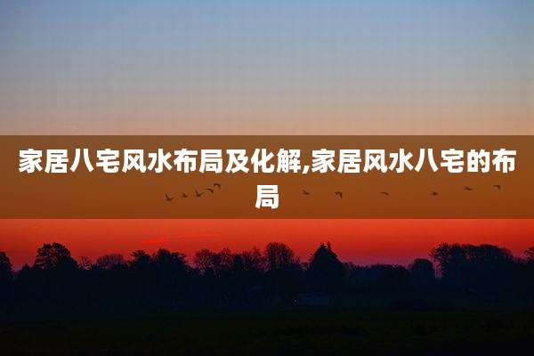 家居八宅风水布局及化解,家居风水八宅的布局