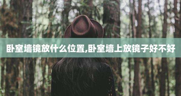 卧室墙镜放什么位置,卧室墙上放镜子好不好