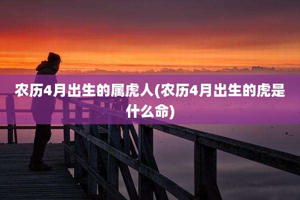 农历4月出生的属虎人(农历4月出生的虎是什么命)