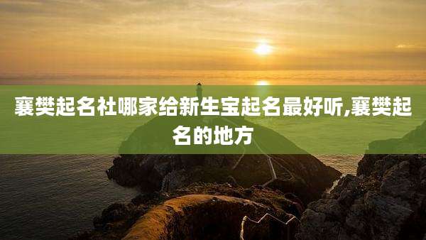 襄樊起名社哪家给新生宝起名最好听,襄樊起名的地方