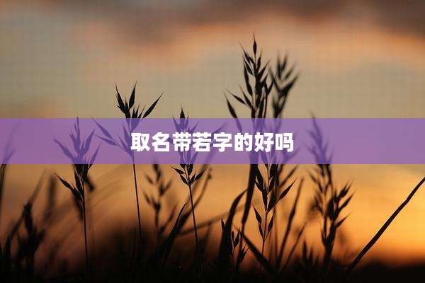 取名带若字的好吗