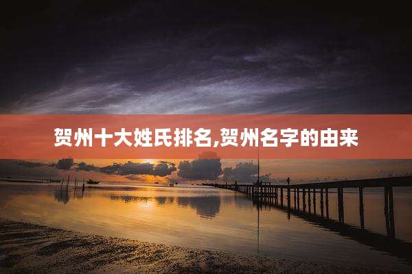 贺州十大姓氏排名,贺州名字的由来
