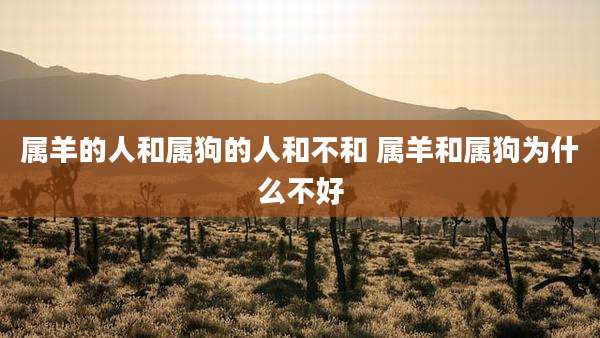 属羊的人和属狗的人和不和 属羊和属狗为什么不好