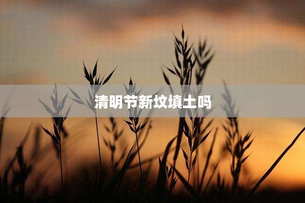 清明节新坟填土吗