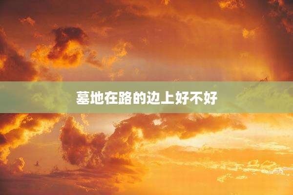 墓地在路的边上好不好