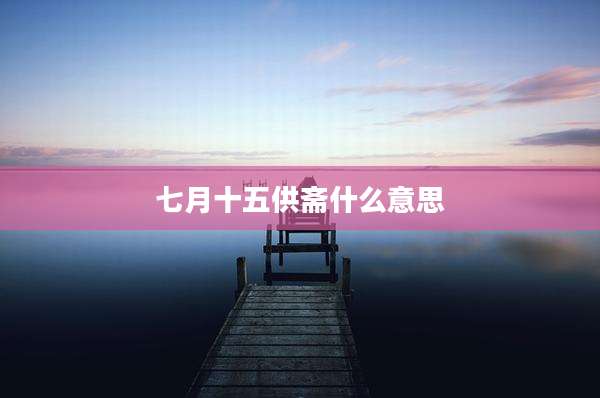 七月十五供斋什么意思