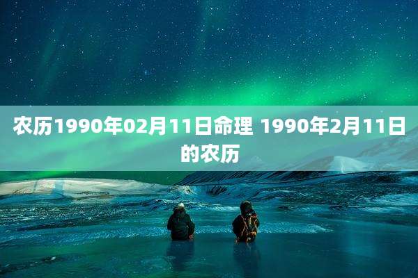 农历1990年02月11日命理 1990年2月11日的农历