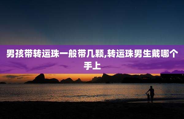 男孩带转运珠一般带几颗,转运珠男生戴哪个手上