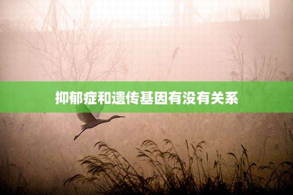 抑郁症和遗传基因有没有关系