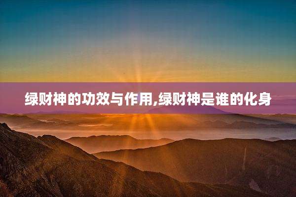 绿财神的功效与作用,绿财神是谁的化身