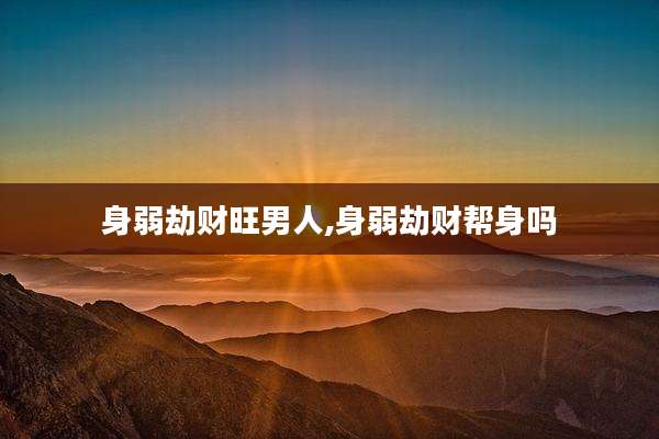身弱劫财旺男人,身弱劫财帮身吗
