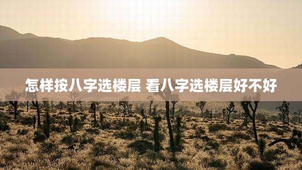 怎样按八字选楼层 看八字选楼层好不好