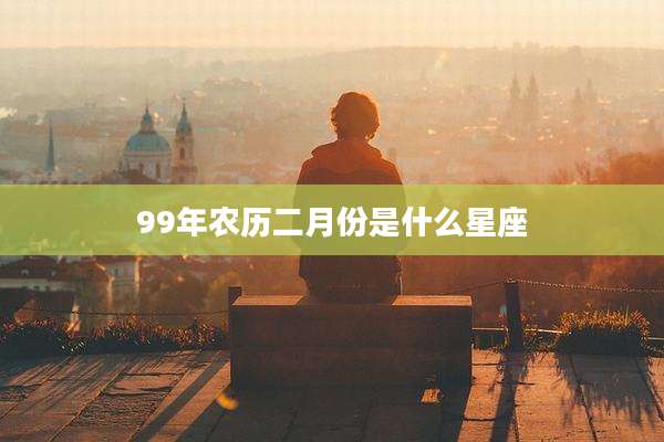 99年农历二月份是什么星座