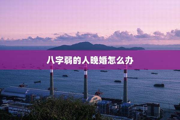 八字弱的人晚婚怎么办