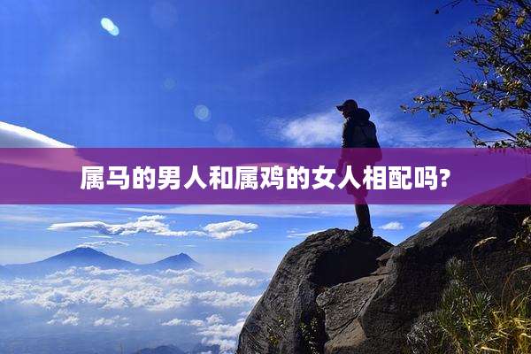 属马的男人和属鸡的女人相配吗?