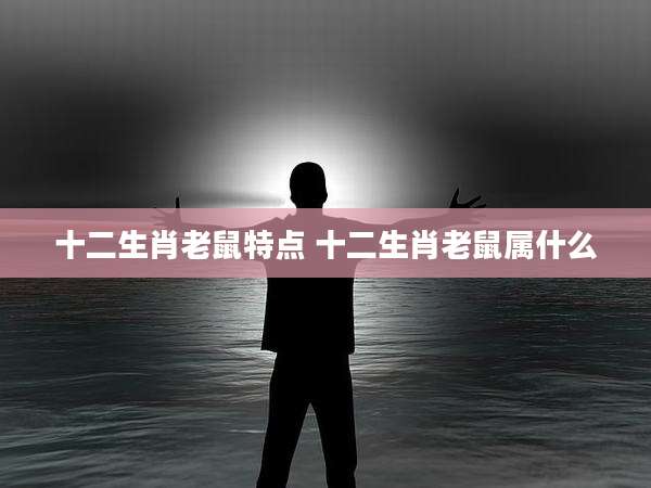 十二生肖老鼠特点 十二生肖老鼠属什么