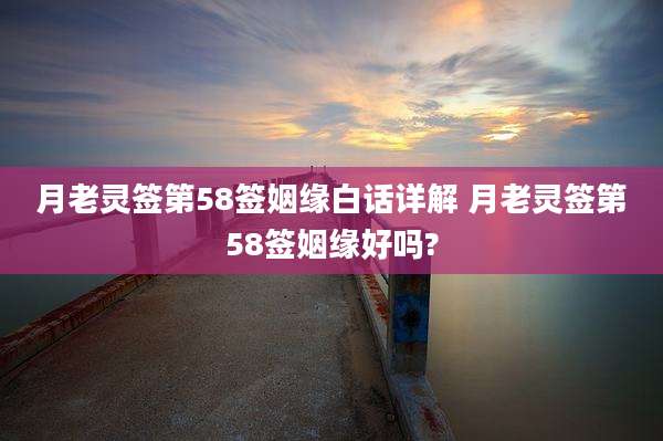 月老灵签第58签姻缘白话详解 月老灵签第58签姻缘好吗?